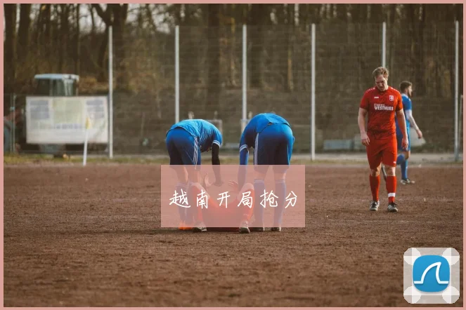 越南开局抢分 - 星空体育客服中心