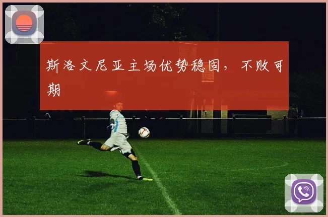 斯洛文尼亚主场优势稳固，不败可期 - 星空体育客服中心