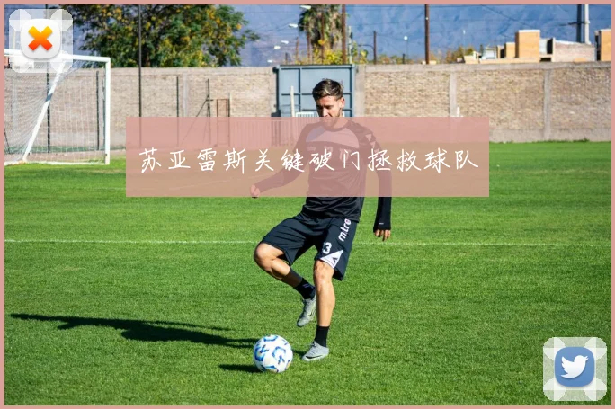 苏亚雷斯关键破门拯救球队 - 星空体育客服中心