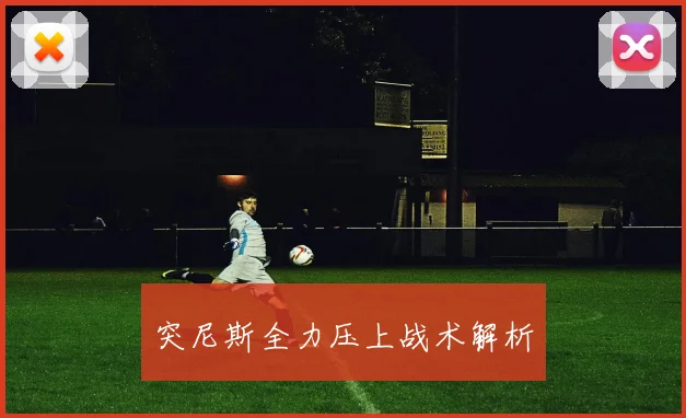 突尼斯全力压上战术解析 - 星空体育客服中心