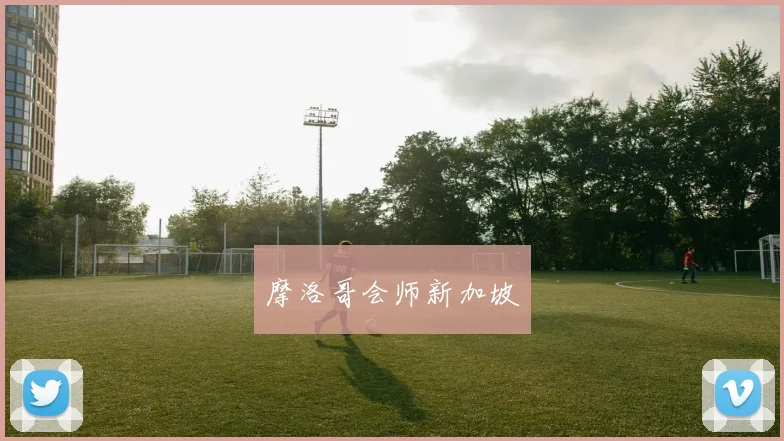 摩洛哥会师新加坡 - 星空体育客服中心