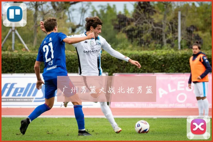 广州男篮大战北控男篮 - 星空体育客服中心