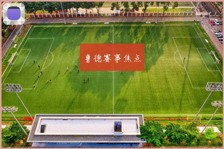 鲁德赛事焦点 - 星空体育客服中心