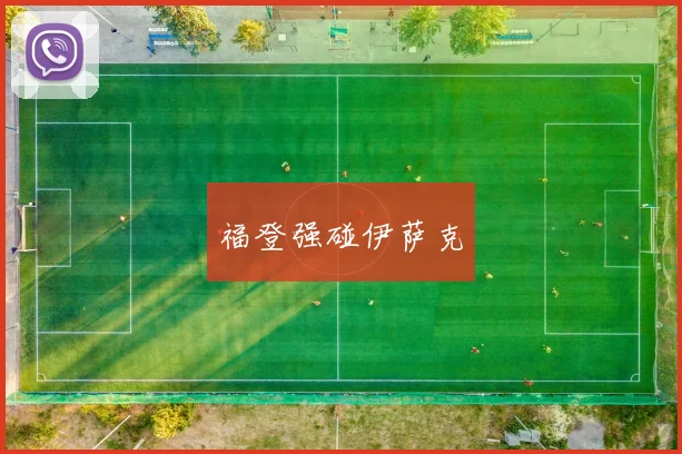 福登强碰伊萨克 - 星空体育客服中心