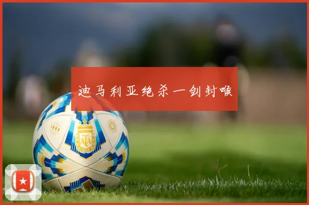 迪马利亚绝杀一剑封喉 - 星空体育客服中心