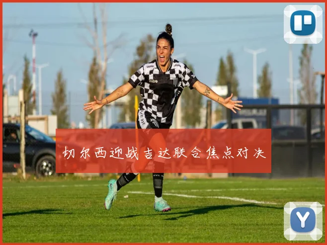 切尔西迎战吉达联合焦点对决 - 星空体育客服中心