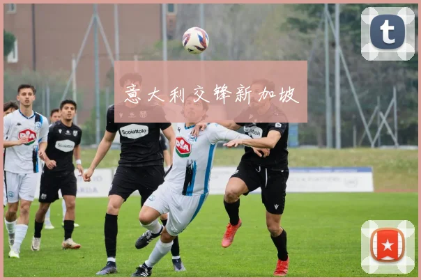 意大利交锋新加坡 - 星空体育客服中心
