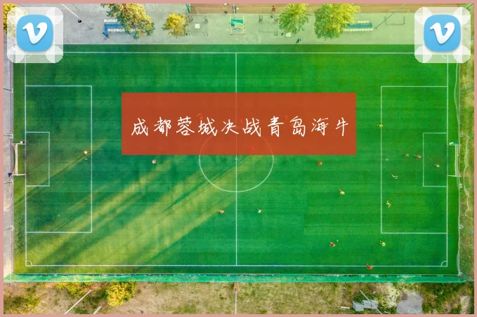 成都蓉城决战青岛海牛 - 星空体育客服中心