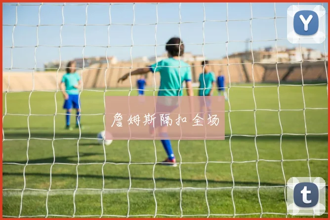 詹姆斯隔扣全场 - 星空体育客服中心