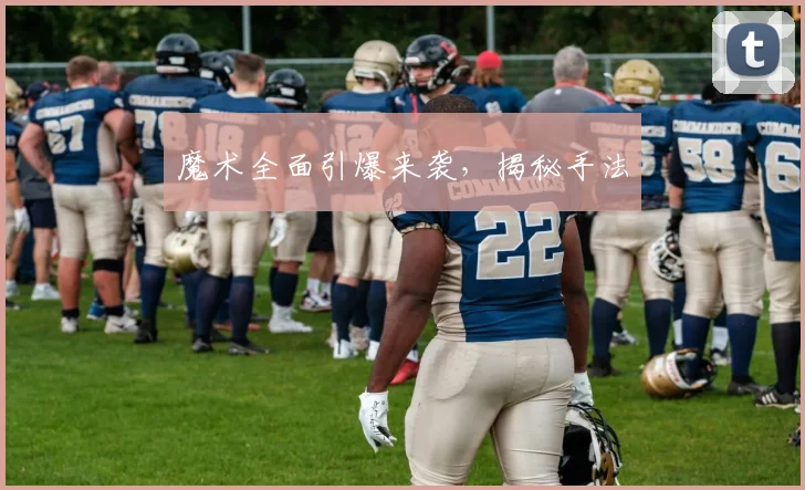魔术全面引爆来袭，揭秘手法 - 星空体育客服中心