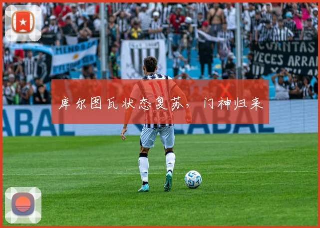 库尔图瓦状态复苏，门神归来 - 星空体育客服中心