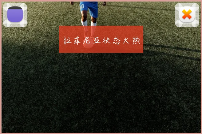 拉菲尼亚状态火热 - 星空体育客服中心