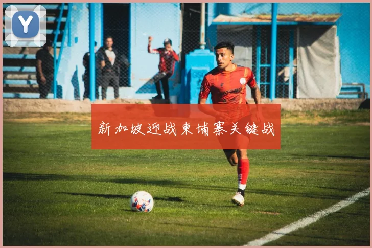 新加坡迎战柬埔寨关键战 - 星空体育客服中心