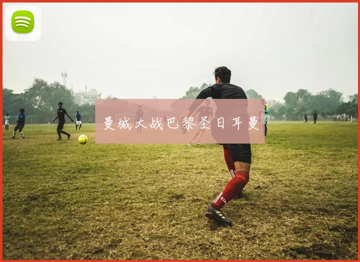 曼城大战巴黎圣日耳曼 - 星空体育客服中心