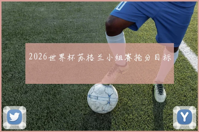 2026世界杯苏格兰小组赛抢分目标