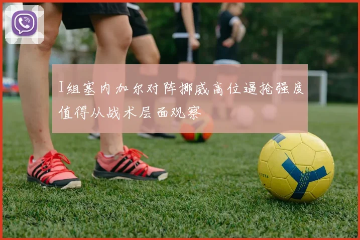 I组塞内加尔对阵挪威高位逼抢强度值得从战术层面观察