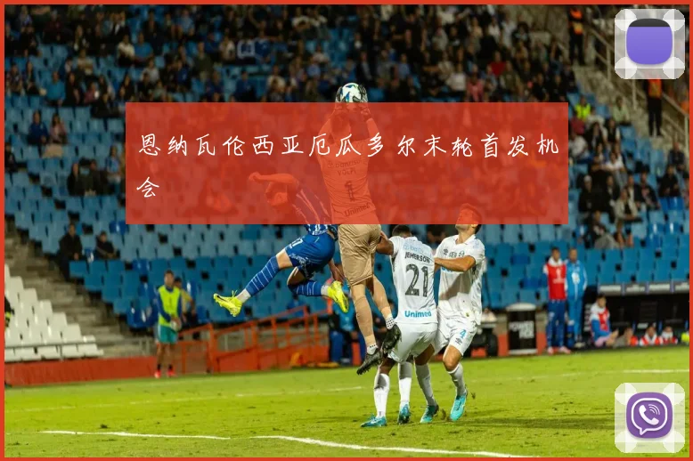 恩纳瓦伦西亚厄瓜多尔末轮首发机会