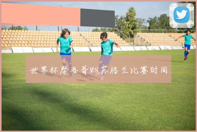 世界杯摩洛哥vs苏格兰比赛时间