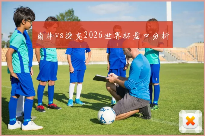 南非vs捷克2026世界杯盘口分析