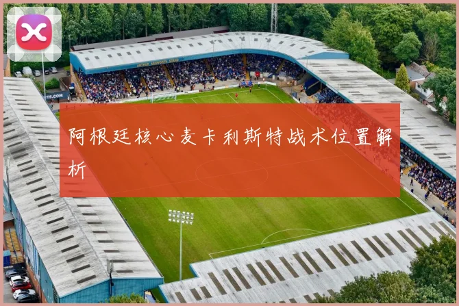 阿根廷核心麦卡利斯特战术位置解析
