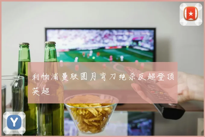 利物浦曼联圆月弯刀绝杀反超登顶英超