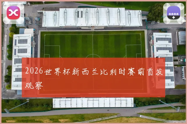 2026世界杯新西兰比利时赛前首发观察