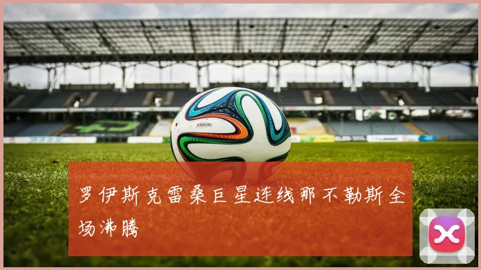 罗伊斯克雷桑巨星连线那不勒斯全场沸腾