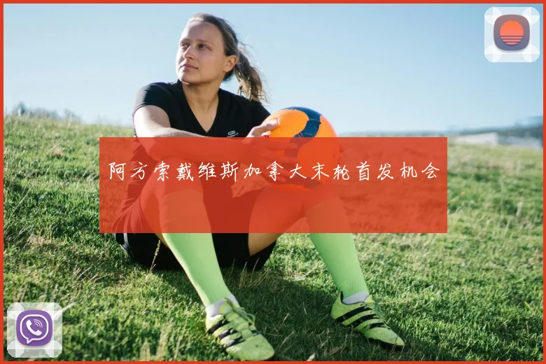 阿方索戴维斯加拿大末轮首发机会