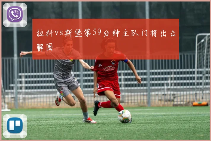 拉科vs斯堡第59分钟主队门将出击解围