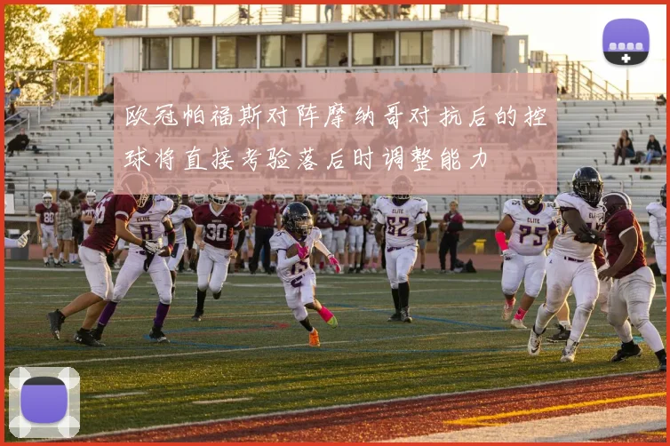 欧冠帕福斯对阵摩纳哥对抗后的控球将直接考验落后时调整能力