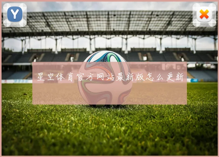 星空体育官方网站最新版怎么更新