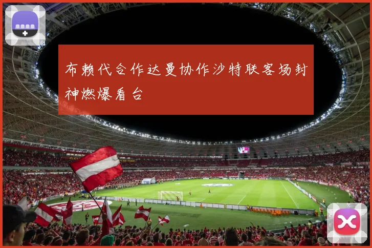 布赖代合作达曼协作沙特联客场封神燃爆看台