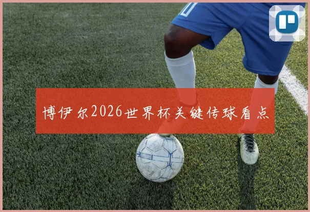 博伊尔2026世界杯关键传球看点
