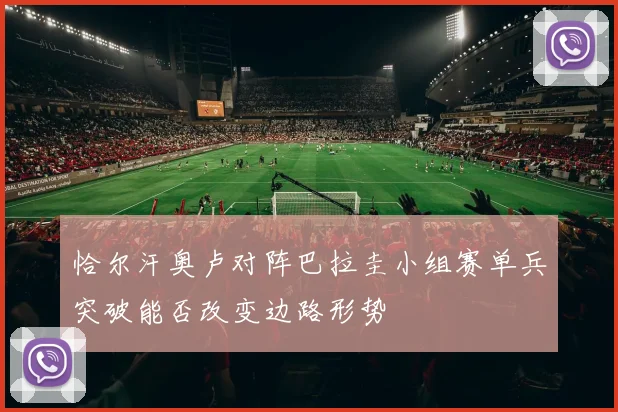 恰尔汗奥卢对阵巴拉圭小组赛单兵突破能否改变边路形势