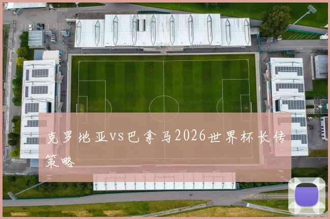 克罗地亚vs巴拿马2026世界杯长传策略