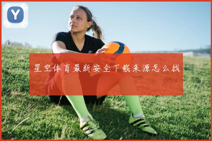 星空体育最新安全下载来源怎么找