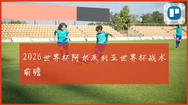 2026世界杯阿尔及利亚世界杯战术前瞻