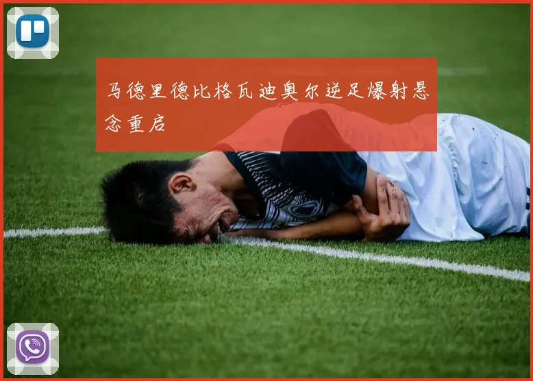 马德里德比格瓦迪奥尔逆足爆射悬念重启