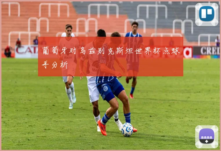葡萄牙对乌兹别克斯坦世界杯点球手分析