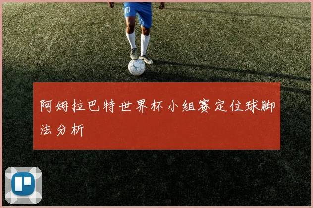 阿姆拉巴特世界杯小组赛定位球脚法分析