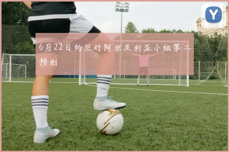 6月22日约旦对阿尔及利亚小组第二预测