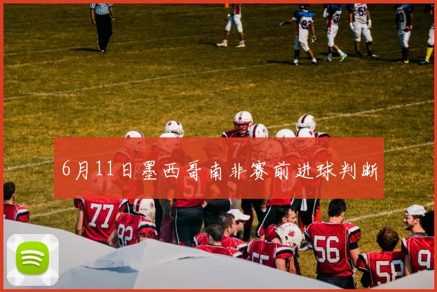 6月11日墨西哥南非赛前进球判断